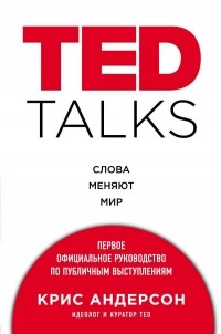 Крис Андерсон - TED TALKS. Слова меняют мир. Первое официальное руководство по публичным выступлениям