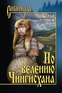 Николай Лугинов - По велению Чингисхана. Том 1