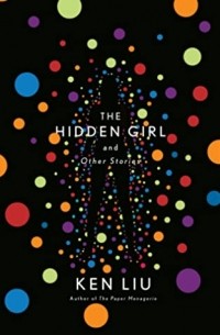 Ken Liu - The Hidden Girl and Other Stories