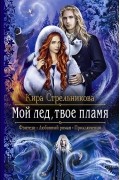 Кира Стрельникова - Мой лед, твое пламя (сборник)