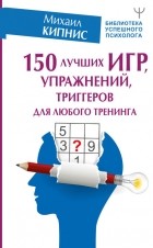 Михаил Кипнис - 150 лучших игр, упражнений, триггеров для любого тренинга