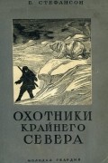 Вильялмур Стефанссон - Охотники крайнего Севера