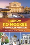 Михаил Жебрак - Пешком по Москве с Михаилом Жебраком