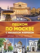 Михаил Жебрак - Пешком по Москве с Михаилом Жебраком