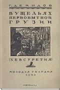 Георгий Демидов - В ущельях первобытной Грузии: (Хевсуретия)