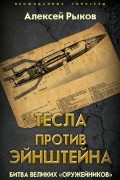 Алексей Рыков - Тесла против Эйнштейна. Битва великих «оружейников»