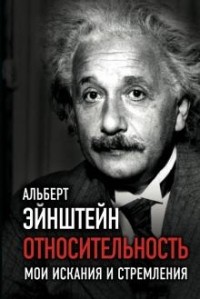 Альберт Эйнштейн - Относительность. Мои искания и стремления