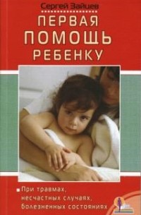 Сергей Зайцев - Первая помощь ребенку при травмах, несчастных случаях, болезненных состояниях