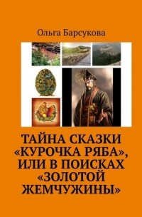 Ольга Барсукова - Тайна сказки «Курочка Ряба», или В поисках «Золотой жемчужины». Секрет долголетия