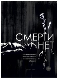 Без автора - Смерти нет. Краткая история неофициального военного поиска в России