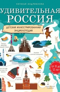 Наталья Андрианова - Удивительная Россия. Детская иллюстрированная энциклопедия