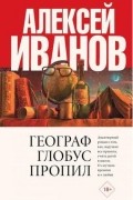 Алексей Иванов - Географ глобус пропил