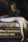 Ирина Шлионская - Мистическое искусство: скрытые смыслы и спорные теории