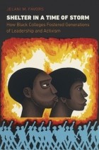 Джелани М. Фаворс - Shelter in a Time of Storm: How Black Colleges Fostered Generations of Leadership and Activism