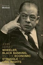 Брэндон К. Уинфорд - John Hervey Wheeler, Black Banking, and the Economic Struggle for Civil Rights