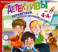 Александра Калинина - Детективы из 4 «А». Здравствуй, Шерлок Крутиков!