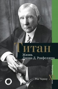 Рональд Черноу - Титан. Жизнь Джона Рокфеллера