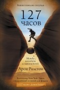 Арон Ральстон - 127 часов. Между молотом и наковальней