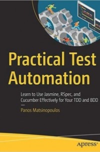 Panos Matsinopoulos - Practical Test Automation: Learn to Use Jasmine, RSpec, and Cucumber Effectively for Your TDD and BDD