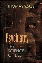 Томас Сас - Psychiatry: The Science of Lies