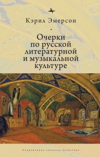 Кэрил Эмерсон - ОЧЕРКИ ПО РУССКОЙ ЛИТЕРАТУРНОЙ И МУЗЫКАЛЬНОЙ КУЛЬТУРЕ