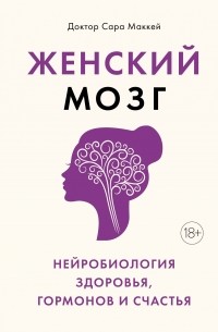 Сара Маккей - Женский мозг: нейробиология здоровья, гормонов и счастья