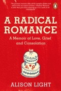 Элисон Лайт - A Radical Romance: A Memoir of Love, Grief and Consolation