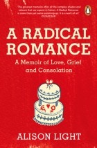 Элисон Лайт - A Radical Romance: A Memoir of Love, Grief and Consolation