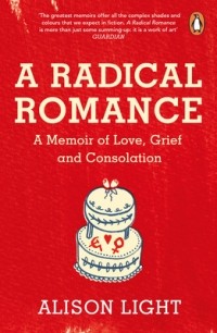 Элисон Лайт - A Radical Romance: A Memoir of Love, Grief and Consolation