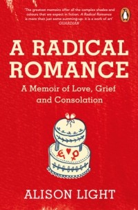 Элисон Лайт - A Radical Romance: A Memoir of Love, Grief and Consolation