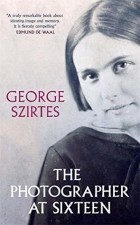 George Szirtes - The Photographer at Sixteen: The Death and Life of a Fighter