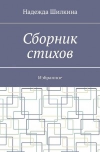 Надежда Шилкина - Сборник стихов. Избранное