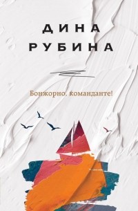 Дина Рубина - Бонжорно, команданте! (сборник)