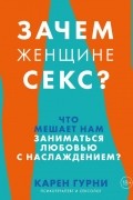 Карен Гурни - Зачем женщине секс? Что мешает нам заниматься любовью с наслаждением