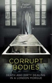  - Corrupt Bodies: Death and Dirty Dealing in a London Morgue