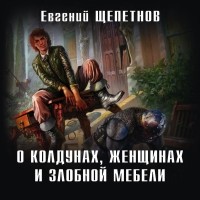 Евгений Щепетнов - О колдунах, женщинах и злобной мебели