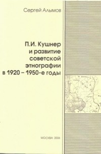 Сергей Алымов - П.И. Кушнер и развитие советской этнографии в 1920-1950-е годы