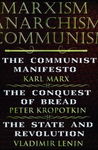 Владимир Ленин - Marxism. Anarchism. Communism: The Communist Manifesto, The Conquest of Bread, State and Revolution