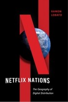 Ramon Lobato - Netflix Nations: The Geography of Digital Distribution