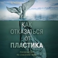 Уилл МакКаллум - Как отказаться от пластика: руководство по спасению мира