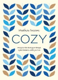 Изабель Гиллис - Cozy. Искусство всегда и везде чувствовать себя уютно