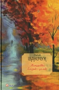 Роман Иванычук - Мандрівки близькі і далекі