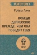 Роберт Лихи - Победи депрессию прежде, чем она победит тебя