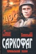 Борис Сопельняк - Саркофаг. Чернобыльский разлом