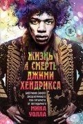 Мик Уолл - Жизнь и смерть Джими Хендрикса: биография самого эксцентричного рок-гитариста от легендарного Мика Уолла