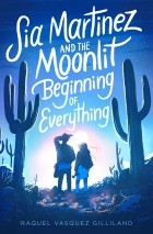 Raquel Vasquez Gilliland - Sia Martinez and the Moonlit Beginning of Everything