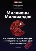 Максим Михеенко - Миллионы миллиардов. Как стартовать в игровой индустрии, работая удаленно, заработать денег и создать игру своей мечты