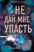 Эмма Скотт - Не дай мне упасть