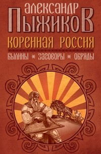 Александр Пыжиков - Коренная Россия. Былины. Заговоры. Обряды.