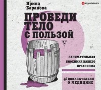 Ирина Баранова - Проведи тело с пользой. Занимательная биохимия вашего организма